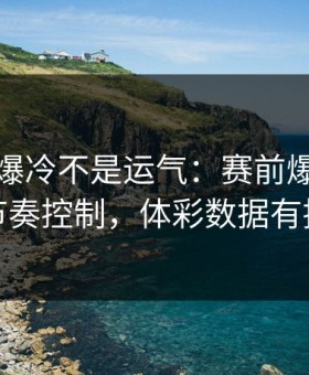 世界杯爆冷不是运气：赛前爆料里藏着节奏控制，体彩数据有提示