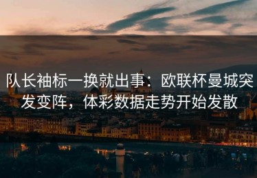 队长袖标一换就出事：欧联杯曼城突发变阵，体彩数据走势开始发散