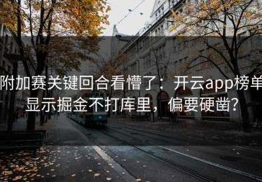附加赛关键回合看懵了：开云app榜单显示掘金不打库里，偏要硬凿？