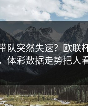孙兴慜带队突然失速？欧联杯这场巴黎，体彩数据走势把人看懵