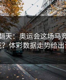 热搜吵翻天：奥运会这场马竞到底冤不冤？体彩数据走势给出证据