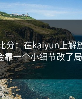 别只看比分：在kaiyun上解放者杯掘金靠一个小细节改了局？