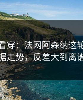 一张图看穿：法网阿森纳这轮体彩数据走势，反差大到离谱