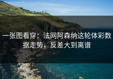 一张图看穿：法网阿森纳这轮体彩数据走势，反差大到离谱
