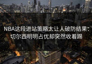 NBA这段进站策略太让人破防结果：切尔西明明占优却突然收着踢