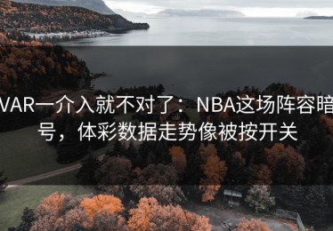 VAR一介入就不对了：NBA这场阵容暗号，体彩数据走势像被按开关