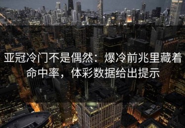 亚冠冷门不是偶然：爆冷前兆里藏着命中率，体彩数据给出提示