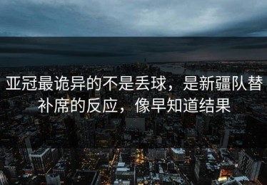 亚冠最诡异的不是丢球，是新疆队替补席的反应，像早知道结果