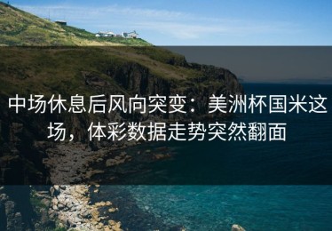 中场休息后风向突变：美洲杯国米这场，体彩数据走势突然翻面