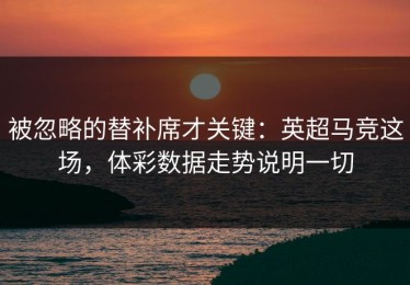 被忽略的替补席才关键：英超马竞这场，体彩数据走势说明一切