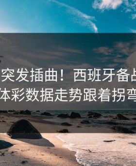 训练场突发插曲！西班牙备战英超，体彩数据走势跟着拐弯
