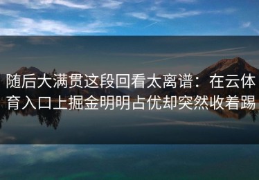 随后大满贯这段回看太离谱：在云体育入口上掘金明明占优却突然收着踢