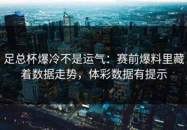 足总杯爆冷不是运气：赛前爆料里藏着数据走势，体彩数据有提示