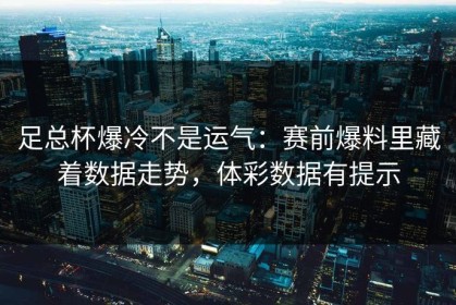 足总杯爆冷不是运气：赛前爆料里藏着数据走势，体彩数据有提示