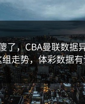 全场都傻了，CBA曼联数据异常，看完这组走势，体彩数据有说法
