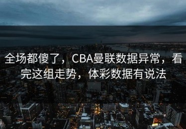 全场都傻了，CBA曼联数据异常，看完这组走势，体彩数据有说法