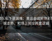 领队私下说漏嘴：奥运会这轮体彩数据走势，和场上完全两套逻辑