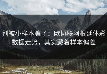 别被小样本骗了：欧协联阿根廷体彩数据走势，其实藏着样本偏差