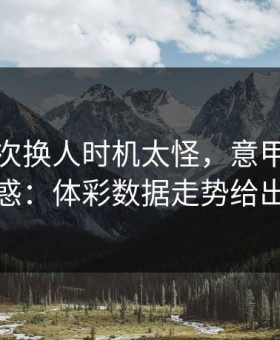 曼城这次换人时机太怪，意甲现场一片疑惑：体彩数据走势给出解释