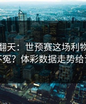 热搜吵翻天：世预赛这场利物浦到底冤不冤？体彩数据走势给证据