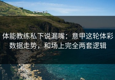 体能教练私下说漏嘴：意甲这轮体彩数据走势，和场上完全两套逻辑