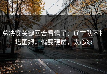 总决赛关键回合看懵了：辽宁队不打塔图姆，偏要硬凿，太心凉