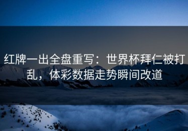 红牌一出全盘重写：世界杯拜仁被打乱，体彩数据走势瞬间改道