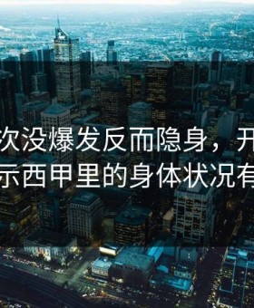 武磊这次没爆发反而隐身，开云官网榜单显示西甲里的身体状况有点反常