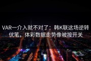 VAR一介入就不对了：韩K联这场逆转伏笔，体彩数据走势像被按开关