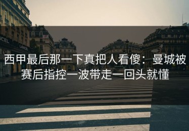 西甲最后那一下真把人看傻：曼城被赛后指控一波带走一回头就懂