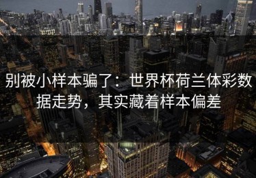 别被小样本骗了：世界杯荷兰体彩数据走势，其实藏着样本偏差