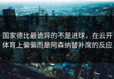 国家德比最诡异的不是进球，在云开体育上偏偏而是阿森纳替补席的反应