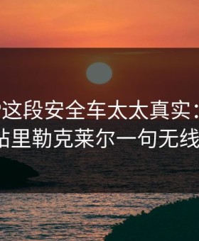 MotoGP这段安全车太太真实：kaiyun热帖里勒克莱尔一句无线电？