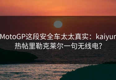 MotoGP这段安全车太太真实：kaiyun热帖里勒克莱尔一句无线电？