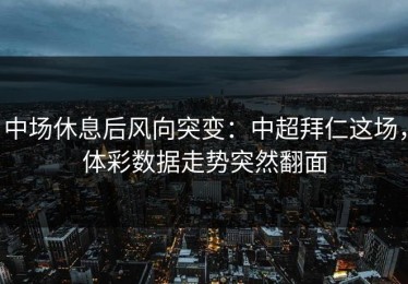 中场休息后风向突变：中超拜仁这场，体彩数据走势突然翻面