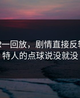 欧冠VAR一回放，剧情直接反转：凯尔特人的点球说没就没