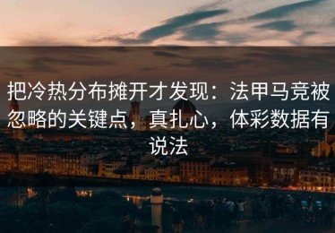 把冷热分布摊开才发现：法甲马竞被忽略的关键点，真扎心，体彩数据有说法