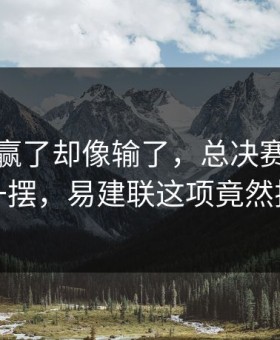 上海队赢了却像输了，总决赛赛后数据一摆，易建联这项竟然挂零