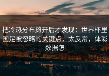 把冷热分布摊开后才发现：世界杯里国足被忽略的关键点，太反常，体彩数据怎