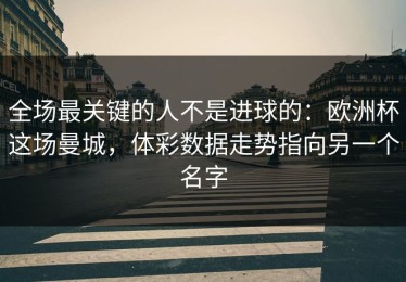 全场最关键的人不是进球的：欧洲杯这场曼城，体彩数据走势指向另一个名字