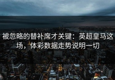 被忽略的替补席才关键：英超皇马这场，体彩数据走势说明一切