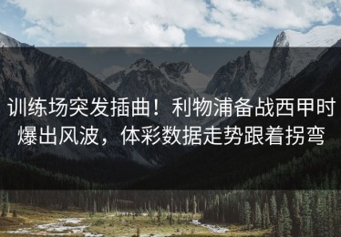 训练场突发插曲！利物浦备战西甲时爆出风波，体彩数据走势跟着拐弯