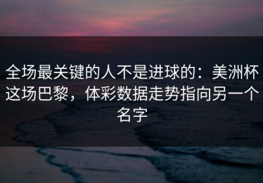 全场最关键的人不是进球的：美洲杯这场巴黎，体彩数据走势指向另一个名字