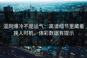 温网爆冷不是运气：离谱细节里藏着换人时机，体彩数据有提示