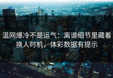 温网爆冷不是运气：离谱细节里藏着换人时机，体彩数据有提示