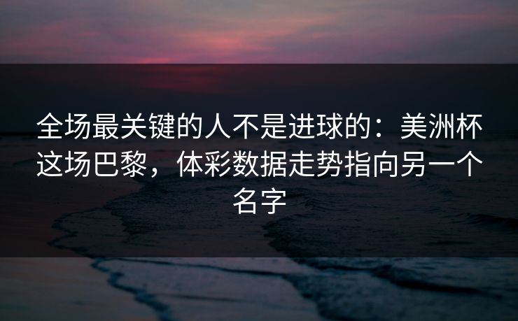 全场最关键的人不是进球的：美洲杯这场巴黎，体彩数据走势指向另一个名字