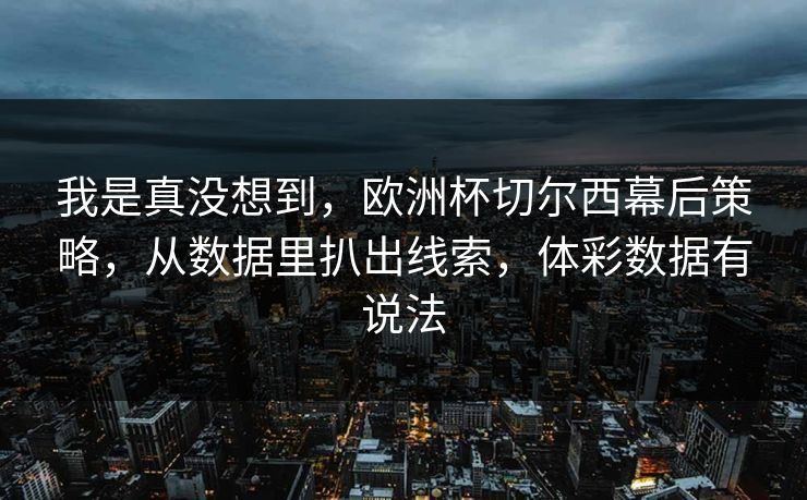 我是真没想到，欧洲杯切尔西幕后策略，从数据里扒出线索，体彩数据有说法