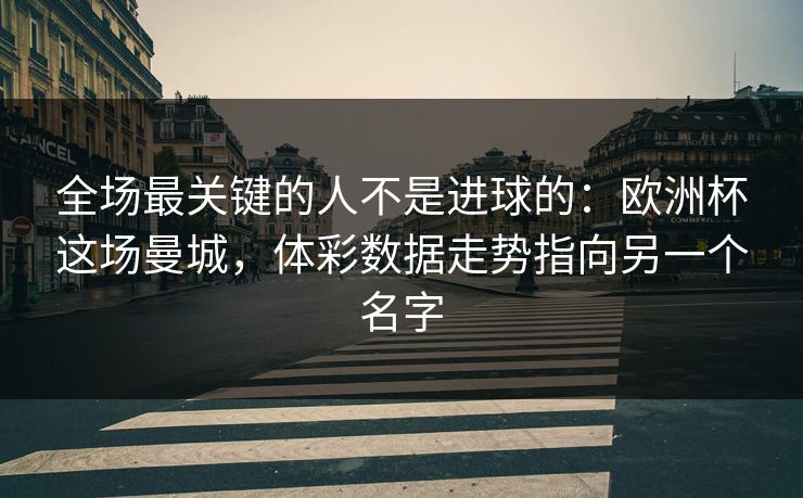 全场最关键的人不是进球的：欧洲杯这场曼城，体彩数据走势指向另一个名字
