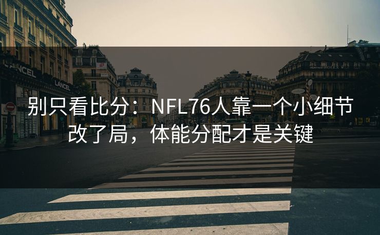 别只看比分：NFL76人靠一个小细节改了局，体能分配才是关键