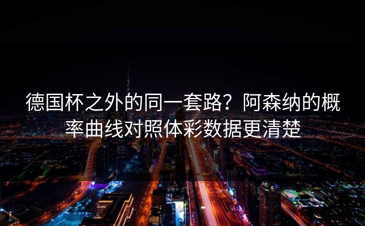 德国杯之外的同一套路？阿森纳的概率曲线对照体彩数据更清楚